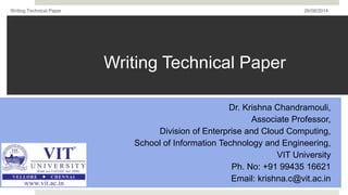 Writing Technical Paper 26/08/2014 
Writing Technical Paper 
Dr. Krishna Chandramouli, 
Associate Professor, 
Division of Enterprise and Cloud Computing, 
School of Information Technology and Engineering, 
VIT University 
Ph. No: +91 99435 16621 
Email: krishna.c@vit.ac.in 
 