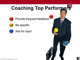 © Business & Legal Reports, Inc. 0901
Provide frequent feedback
Be specific
Ask for input
Coaching Top Performers
 