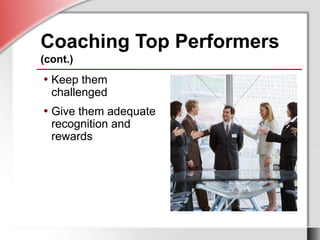 • Keep them
challenged
• Give them adequate
recognition and
rewards
Coaching Top Performers
(cont.)
• Keep them
challenged
• Give them adequate
recognition and
rewards
 