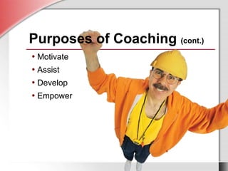• Motivate
• Assist
• Develop
• Empower
Purposes of Coaching (cont.)
• Motivate
• Assist
• Develop
• Empower
 