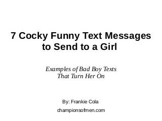 7 Cocky Funny Text Messages
to Send to a Girl
Examples of Bad Boy Texts
That Turn Her On
By: Frankie Cola
championsofmen.com
 