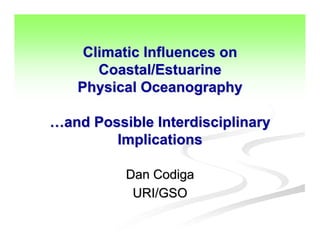 Climatic Influences on
      Coastal/Estuarine
   Physical Oceanography

…and Possible Interdisciplinary
        Implications

          Dan Codiga
           URI/GSO
 