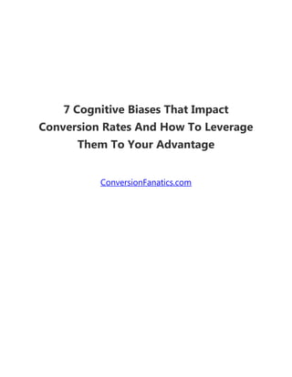 7 Cognitive Biases That Impact
Conversion Rates And How To Leverage
Them To Your Advantage
ConversionFanatics.com
 