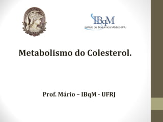 Metabolismo do Colesterol.



     Prof. Mário – IBqM - UFRJ
 