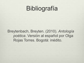 Bibliografía


Breytenbach, Breyten. (2010). Antología
   poética. Versión al español por Olga
   Rojas Torres. Bogotá: inédito.




                                          Olga Rojas
 