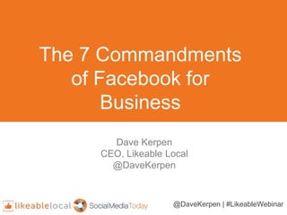 The 7 Commandments
of Facebook for
Business
@DaveKerpen | #LikeableWebinar
Dave Kerpen
CEO, Likeable Local
@DaveKerpen
 