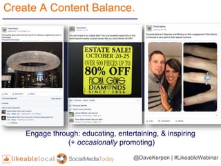 Engage through: educating, entertaining, & inspiring
(+ occasionally promoting)
Create A Content Balance.
@DaveKerpen | #L...