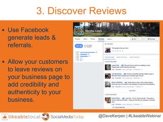 3. Discover Reviews
• Use Facebook
generate leads &
referrals.
• Allow your customers
to leave reviews on
your business pa...
