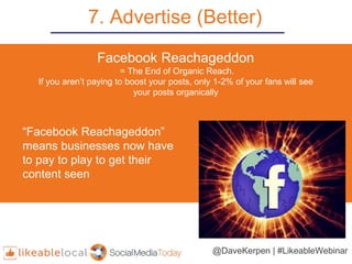 7. Advertise (Better)
“Facebook Reachageddon”
means businesses now have
to pay to play to get their
content seen
Facebook ...