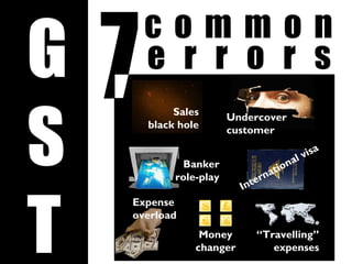 G
S
T
c o m m o n
Sales
black hole
Undercover
customer
International visa
Money
changer
e r r o r s
“Travelling”
expenses
Expense
overload
Banker
role-play
 