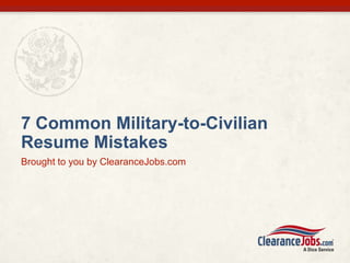 7 Common Military-to-Civilian
Resume Mistakes
Brought to you by ClearanceJobs.com
 