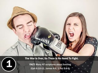 The War Is Over, So There Is No Need To Fight.
FACT: Many NT scriptures about battling
(Eph 6:10-11, James 4:6, 1 Pet 5:8-9)
1
 