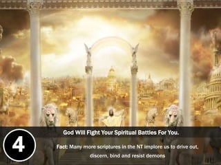 God Will Fight Your Spiritual Battles For You.
Fact: Many more scriptures in the NT implore us to drive out,
discern, bind and resist demons
4
 