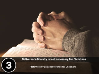 Deliverance Ministry Is Not Necessary For Christians
Fact: We only pray deliverance for Christians3
 