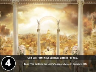 God Will Fight Your Spiritual Battles For You.
Fact: "The battle is the Lord's" appears twice in Scripture (OT)
4
 