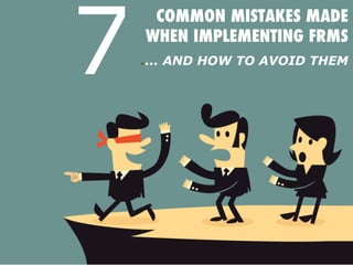 COMMON MISTAKES MADE
WHEN IMPLEMENTING FRMS

.... AND HOW TO AVOID THEM
7
 