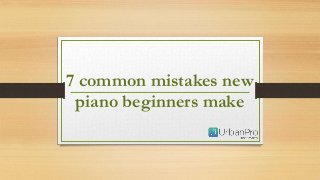7 common mistakes new
piano beginners make
 