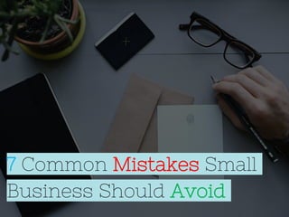 7 Common Mistakes Small
Business Should Avoid
 
