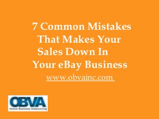 7 Common Mistakes
That Makes Your
Sales Down In
Your eBay Business
www.obvainc.com
 