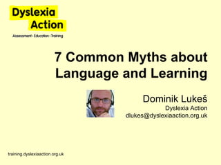 training.dyslexiaaction.org.uk 7 Common Myths about Language and Learning Dominik Luke š Dyslexia Action [email_address] 