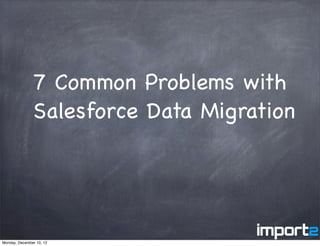 7 Common Problems with
               Salesforce Data Migration




Monday, December 10, 12
 