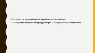 ⁂To estimate the magnitude of health problems and determinants;
⁂To analyze the trends and changing paradigms of these problems and determinants
 