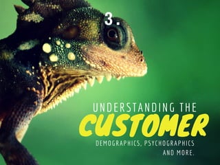 CUSTOMER
UNDERSTANDING THE
DEMOGRAPHICS, PSYCHOGRAPHICS
AND MORE.
3 .
 
