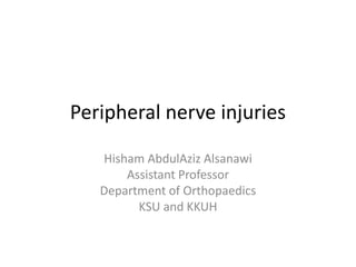 Peripheral nerve injuries
Hisham AbdulAziz Alsanawi
Assistant Professor
Department of Orthopaedics
KSU and KKUH
 