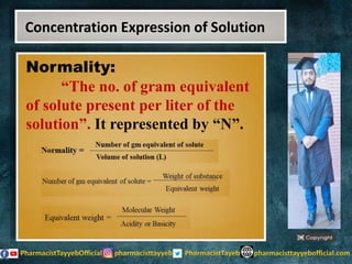 Normality:
“The no. of gram equivalent
of solute present per liter of the
solution”. It represented by “N”.
Concentration Expression of Solution
 