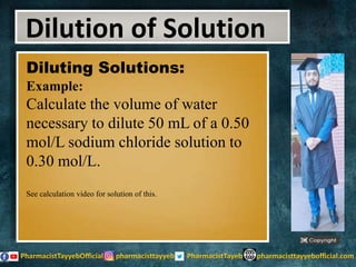 Diluting Solutions:
Example:
Calculate the volume of water
necessary to dilute 50 mL of a 0.50
mol/L sodium chloride solution to
0.30 mol/L.
See calculation video for solution of this.
Dilution of Solution
 
