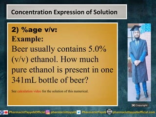 2) %age v/v:
Example:
Beer usually contains 5.0%
(v/v) ethanol. How much
pure ethanol is present in one
341mL bottle of beer?
See calculation video for the solution of this numerical.
Concentration Expression of Solution
 