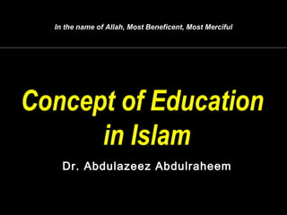 www.understandqur 1
In the name of Allah, Most Beneficent, Most Merciful
Concept of Education
in Islam
Dr. Abdulazeez Abdulraheem
 