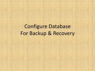 Configure Database
For Backup & Recovery
 