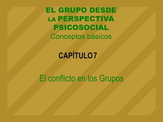 CAPÍTULO
EL GRUPO DESDE
LA PERSPECTIVA
PSICOSOCIAL
Conceptos básicos
El conflicto en los Grupos
7
 