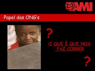 Papel das ONG’s


                  ?
                  O QUE É QUE NOS
                     FAZ CORRER


                              ?
 
