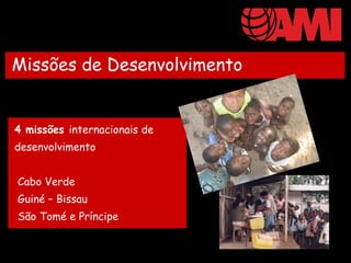 Missões de Desenvolvimento


4 missões internacionais de
desenvolvimento


Cabo Verde
Guiné – Bissau
São Tomé e Príncipe
 