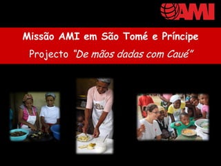Missão AMI em São Tomé e Príncipe
 Projecto “De mãos dadas com Caué”
 