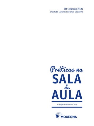 VII Congresso ICLOC
Instituto Cultural Lourenço Castanho
Práticas na
salade
aula4ª edição • São Paulo • 2015
icloc_2015_miolo_FINAL.indd 1 18/05/15 18:35
 