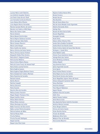 MEDIADORES293
Luciana Maria Loreti Bolonha
Luís Antônio Cespedes Teixeira
Luís Paulo Costa Accorsi Pardi
Luiz Fernando Correia de Oliveira
Luiza Helena Brito Oliveira
Luiza Regina Branco Fernandes
Marcelo Ganzela Martins de Castro
Marcelo Luiz Caleiro e Wild Veiga
Marcia dos Santos Lopes
Marcia Hutterer
Márcia Nazaré Ovichinnikov
Marcia Regina Iatalesse Cassiano
Márcia Sprenger Dalla Stella
Márcio Campos Macarini
Márcio Leite Rangon
Marco Aurélio dos Santos
Marcus Vinicius de Castro Santos
Marcus Vinicius Garcia Triveloni
Margareth Polido Pires Ferreira
Maria Alice E. Nogueira Souto
Maria Cecília Medeiros
Maria Cristina Ribeiro Ramos
Maria do Carmo Franco do Amaral Hopf
Maria Estela Lacerda Ferreira
Maria Eugênia Capraro
Maria Eugênia Puglisi Barbosa Franco
Maria Soledad Clari Csatlos (Marisol)
Maria Terezinha de Carvalho
Mariane Esteves
Marília Marsini
Marilize Crepaldi
Marina Galvanini
Marta Durante
Mauricio Braz de Carvalho
Melissa Gomes Franchini
Miguel Ângelo Thompson Rios
Miguel Castilho Júnior
Milena Bellini Bonito
Milena Matos Carmona
Milton Domingos da Cunha
Nabor Francisco da Silva Junior
Nádia Luciane Pereira Gonçalves
Patricia Garbosa de Mello
Patricia Moraes Mohr
Priscila Pedroso
Priscila Puccetti Rodrigues
Raquel Garrido
Raquel Lima Silva Costa
Regiane Cardoso Nunes Brito
Renata Fonseca
Renata Vaccari
Rita Brambila
Rita de Cássia Abreu Erra
Rita de Cássia Mendes Costa Figueiredo
Roberta Hernandes Alves
Rodrigo Dias
Rosana da Silva Garcia Solha
Rosane Magalhães 
Rosangela Ferneda
Roseli Alves
Rubens Odilon Oliveira Filho
Sandra Maria Rudella Tonidandel
Sandra Miceli Sicchierolli Cintra
Sheila Cristina Cabral de Sousa Paes Barreto
Shirleyne L. Grané Diniz
Silvia Naldoni Gallo
Simone Fiuza Calantonio Harms
Solange Maria dos Santos
Sonia Mendonça de Barros
Stefano Bigotti
Susy Generoso Sacco
Sylvia Figueiredo Gouvêa
Tania Aguiar
Tânia Cristina Pereira Luciano
Tânia Regina da Cruz dos Santos
Tânia Rossiê Ferreira dos Santos
Társio Magalhães Tognon Vieira de Souza
Tatiana Kobayashi Sarmento Tatit
Teresa Manfreda
Terezinha Kiataqui
Thais Mayumi Nakamura
Vagner Moraes
Valdilene Silva de Carvalho
Valdir Silva
Valéria Tavares Cardoso
Vania Marcia Costa
Vera Aparecida Nunes Godinho Gonzalez
Verônica Martins Cannatá
Victor Borges Sobreira
Vinícius de Castro Soares
Vivian Munhoz Rocha
Viviane de Almeida
Waldemara Ávila Faria
Walkyria Pires de Miranda
Yone Correia Macarini
icloc_2015_miolo_FINAL.indd 293 18/05/15 18:35
 