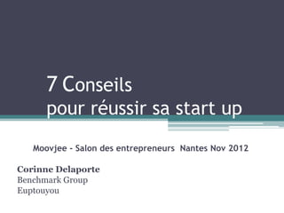 7 Conseils
      pour réussir sa start up
   Moovjee - Salon des entrepreneurs Nantes Nov 2012

Corinne Delaporte
Benchmark Group
Euptouyou
 