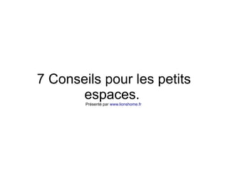 7 Conseils pour les petits
espaces.Présenté par www.lionshome.fr
 