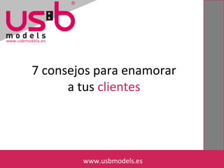 7 consejos para enamorar
a tus clientes
www.usbmodels.eswww.usbmodels.es
 