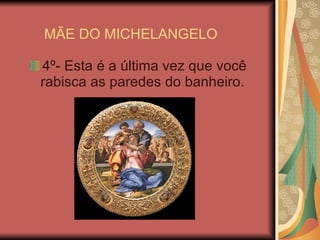 MÃE DO MICHELANGELO 4º- Esta é a última vez que você rabisca as paredes do banheiro.  