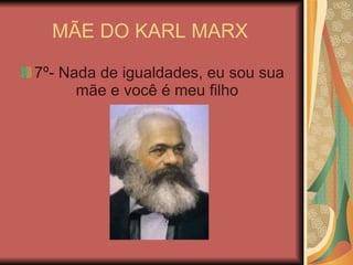 MÃE DO KARL MARX  7º- Nada de igualdades, eu sou sua mãe e você é meu filho  