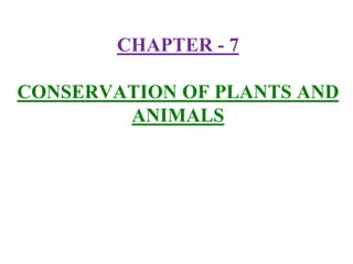 CHAPTER - 7
CONSERVATION OF PLANTS AND
ANIMALS
 