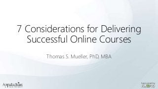 7 Considerations for Delivering
Successful Online Courses
Thomas S. Mueller, PhD, MBA

Sponsored by

 