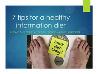 7 tips for a healthy
information diet
LUCA CONTI FOR PLACEVENT - BOLOGNA 2013 #INFODIET
 