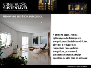MEDIDAS DE EFICIÊNCIA ENERGÉTICA




                                   A primeira acção, rumo à
                                   optimização do desempenho
                                   energético-ambiental dos edifícios,
                                   deve ser a redução das
                                   respectivas necessidades
                                   energéticas, promovendo
                                   simultaneamente uma maior
                                   qualidade de vida para as pessoas;
 