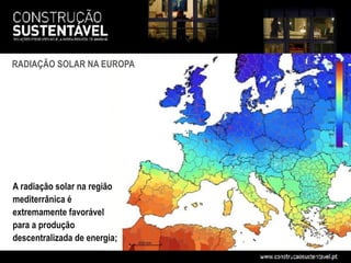 RADIAÇÃO SOLAR NA EUROPA




A radiação solar na região
mediterrânica é
extremamente favorável
para a produção
descentralizada de energia;
 