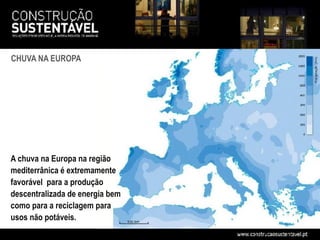 CHUVA NA EUROPA




A chuva na Europa na região
mediterrânica é extremamente
favorável para a produção
descentralizada de energia bem
como para a reciclagem para
usos não potáveis.
 